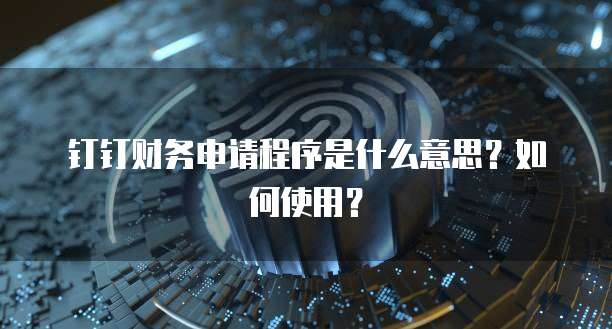 钉钉财务申请程序是什么意思?如何使用?