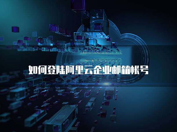 如何登陆阿里云企业邮箱帐号