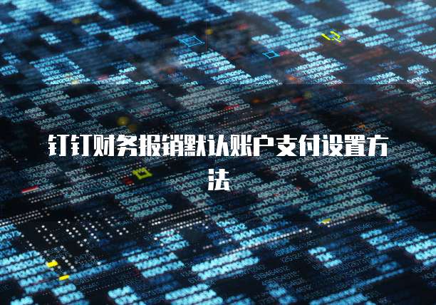 钉钉财务报销默认账户支付设置方法
