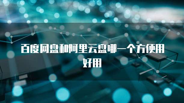 百度网盘和阿里云盘哪一个方便用好用