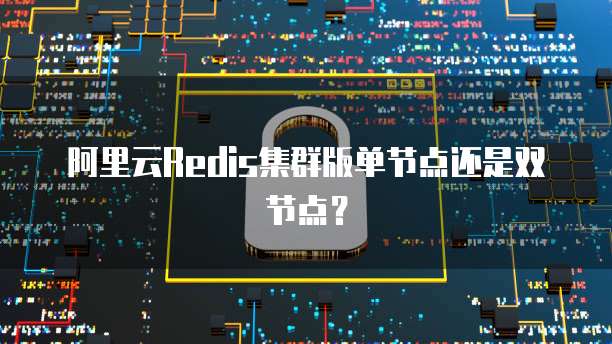 阿里云Redis集群版单节点还是双节点？