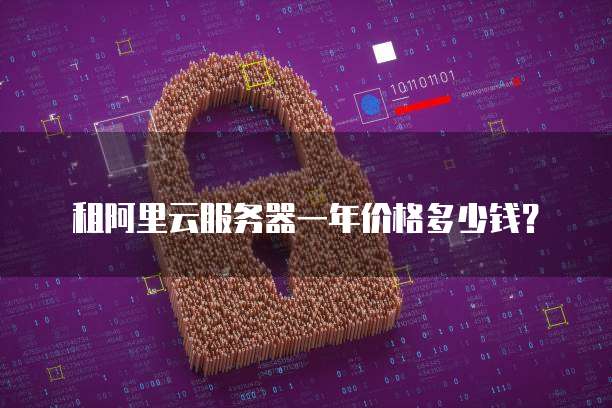 租阿里云服务器一年价格多少钱?