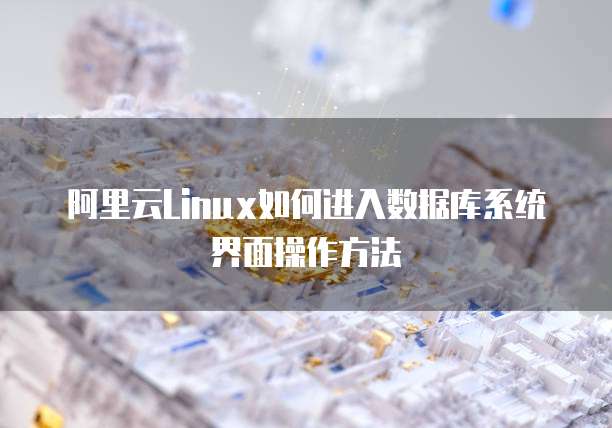 阿里云Linux如何进入数据库系统界面操作方法