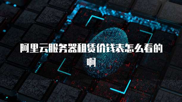 阿里云服务器租赁价钱表怎么看的啊