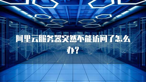 阿里云服务器突然不能访问了怎么办？