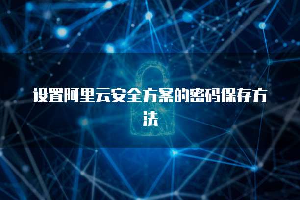 设置阿里云安全方案的密码保存方法