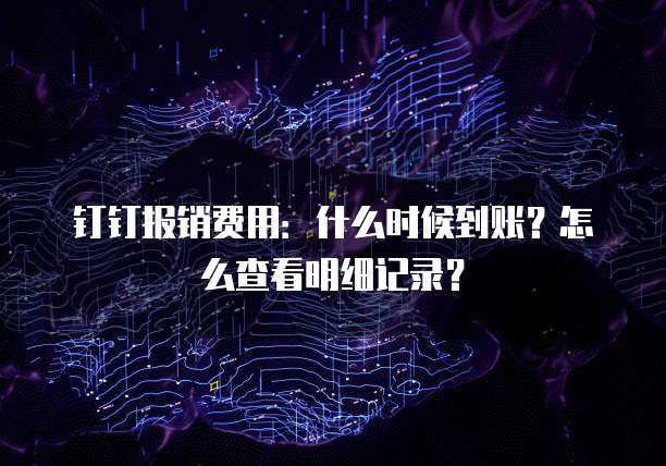 钉钉报销费用:什么时候到账?怎么查看明细记录?