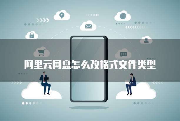 阿里云网盘怎么改格式文件类型