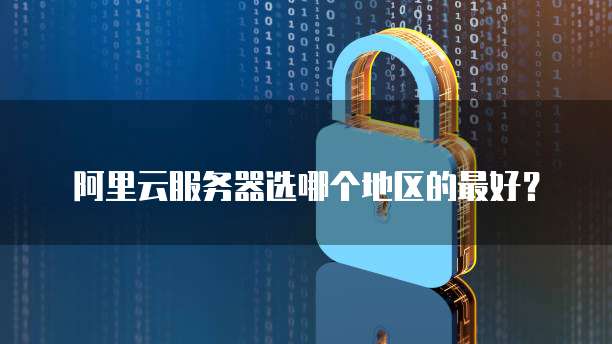 阿里云服务器选哪个地区的最好?