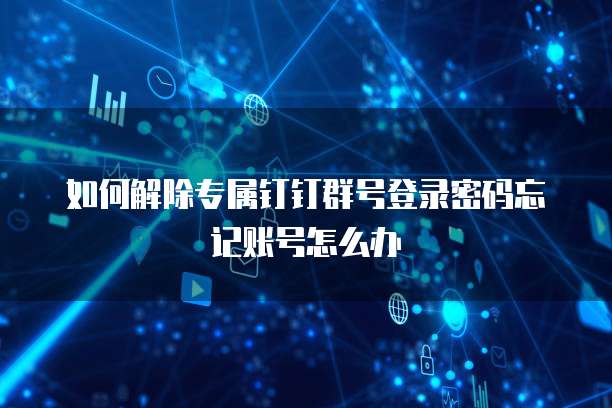 如何解除专属钉钉群号登录密码忘记账号怎么办