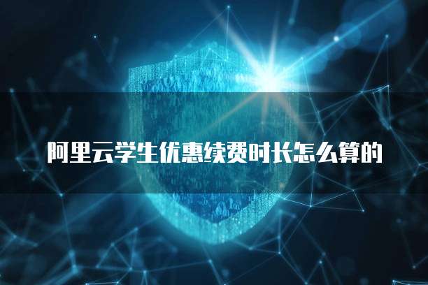 阿里云学生优惠续费时长怎么算的