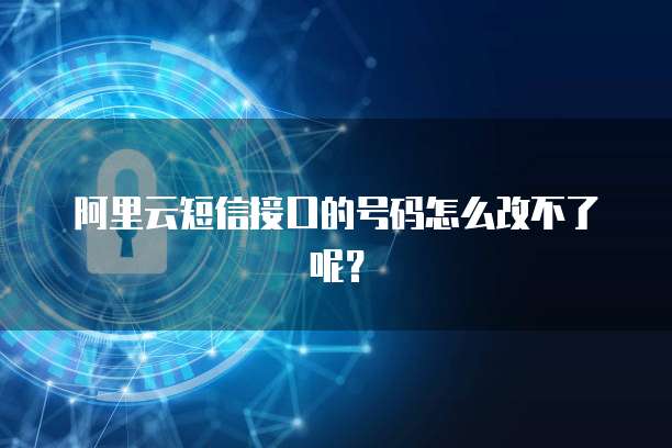 阿里云短信接口的号码怎么改不了呢？