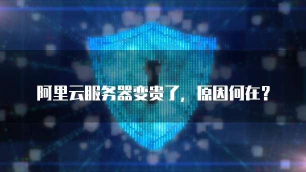 阿里云服务器变贵了,原因何在?