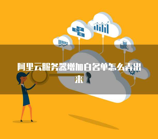 阿里云服务器增加白名单怎么弄出来