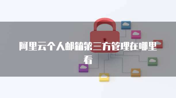阿里云个人邮箱第三方管理在哪里看