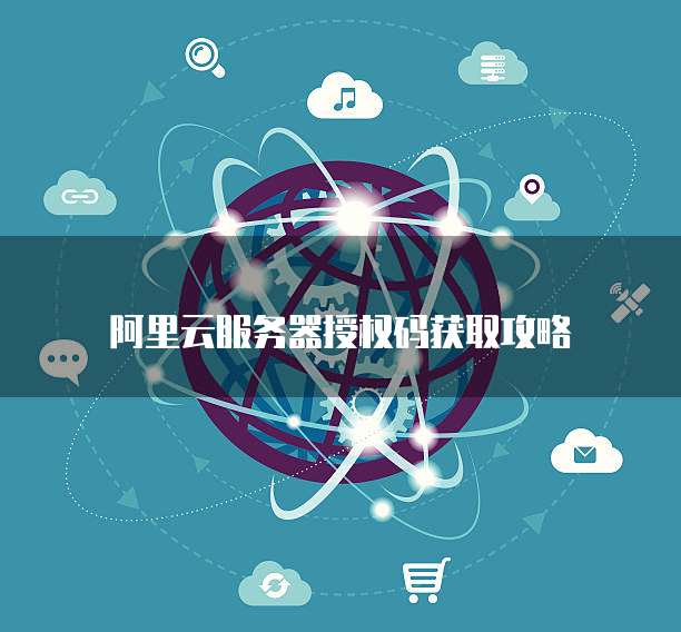 阿里云服务器授权码获取攻略