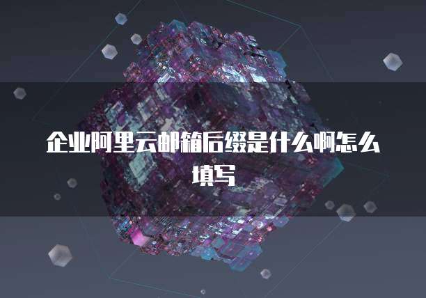 企业阿里云邮箱后缀是什么啊怎么填写