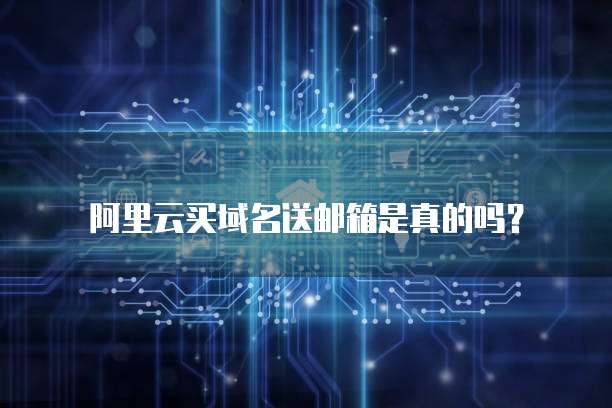 阿里云买域名送邮箱是真的吗?
