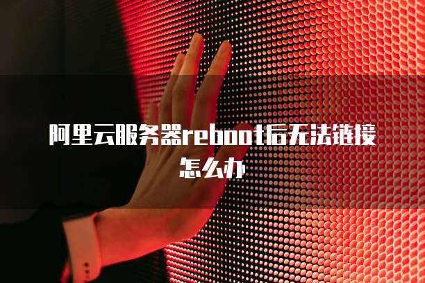 阿里云服务器reboot后无法链接怎么办