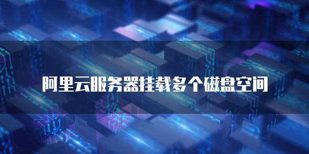 阿里云服务器挂载多个磁盘空间