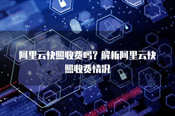 阿里云快照收费吗？解析阿里云快照收费情况