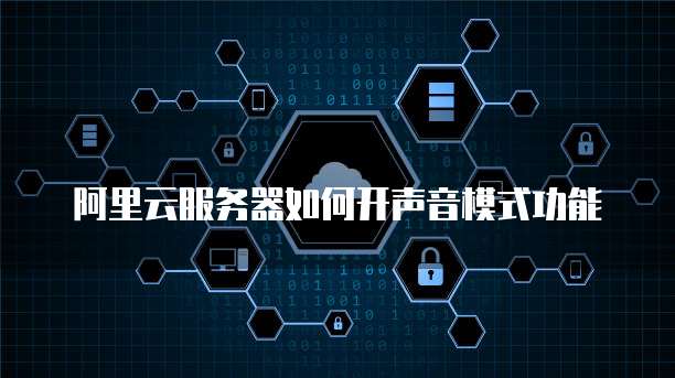 阿里云服务器如何开声音模式功能