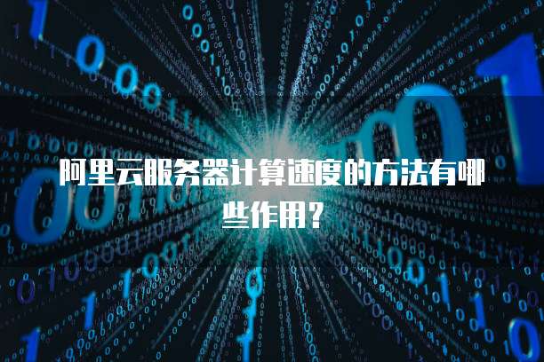 阿里云服务器计算速度的方法有哪些作用?