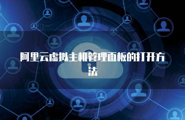 阿里云虚拟主机管理面板的打开方法
