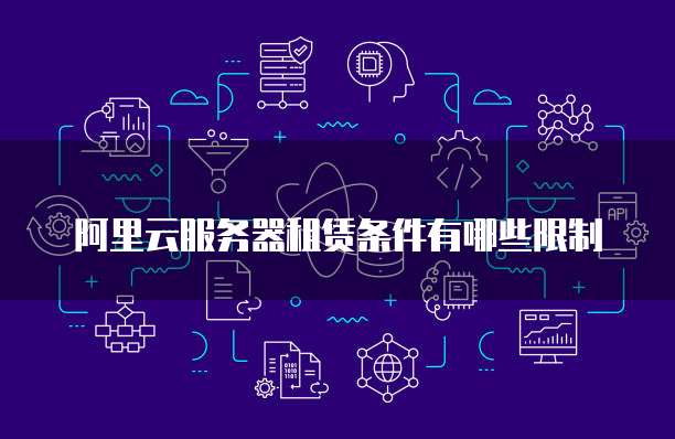 阿里云服务器租赁条件有哪些限制