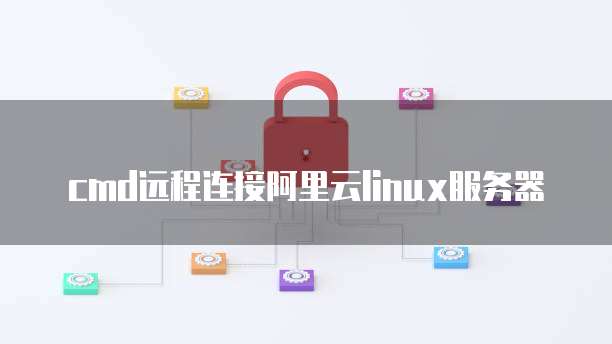 cmd远程连接阿里云linux服务器