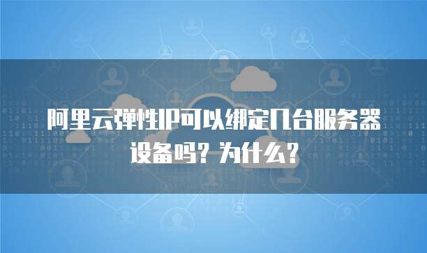阿里云弹性IP可以绑定几台服务器设备吗？为什么？
