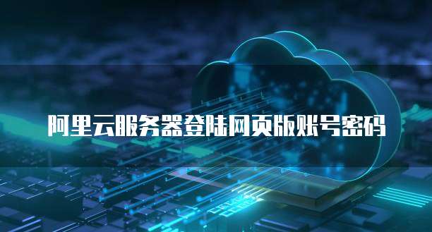 阿里云服务器登陆网页版账号密码