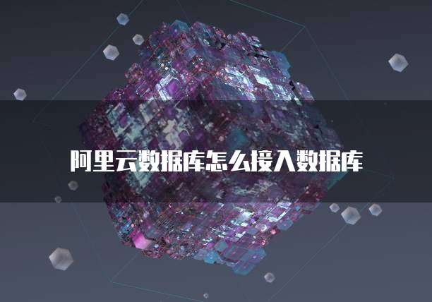 阿里云数据库怎么接入数据库