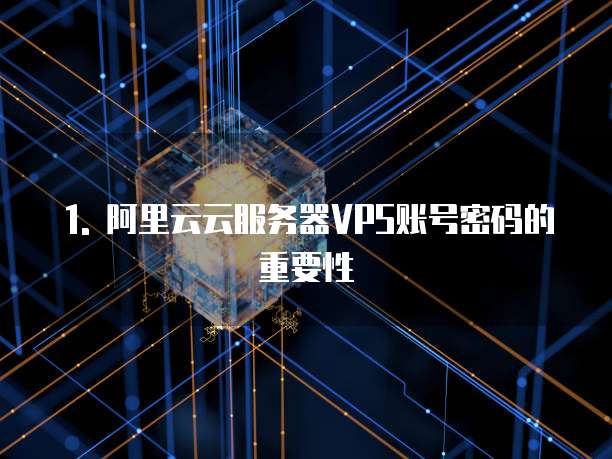 1. 阿里云云服务器VPS账号密码的重要性