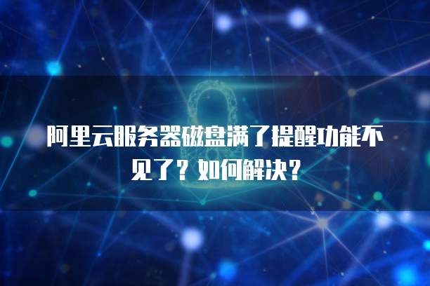 阿里云服务器磁盘满了提醒功能不见了？如何解决？