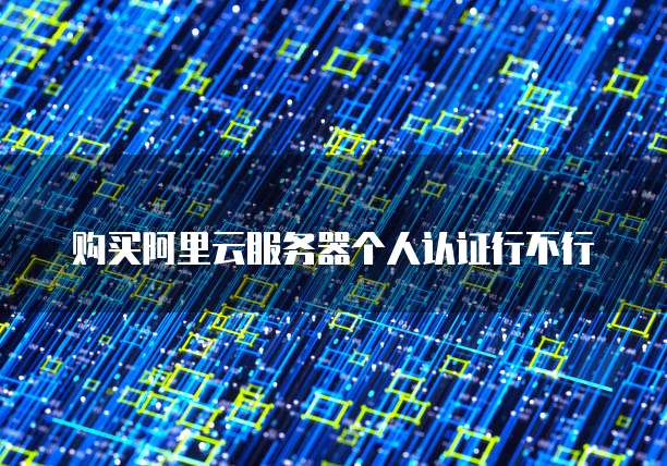 购买阿里云服务器个人认证行不行