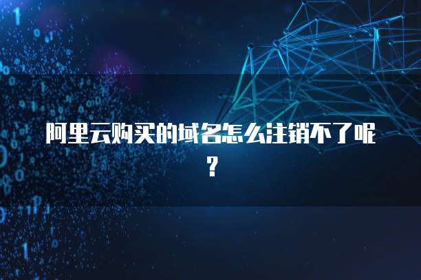 阿里云购买的域名怎么注销不了呢?