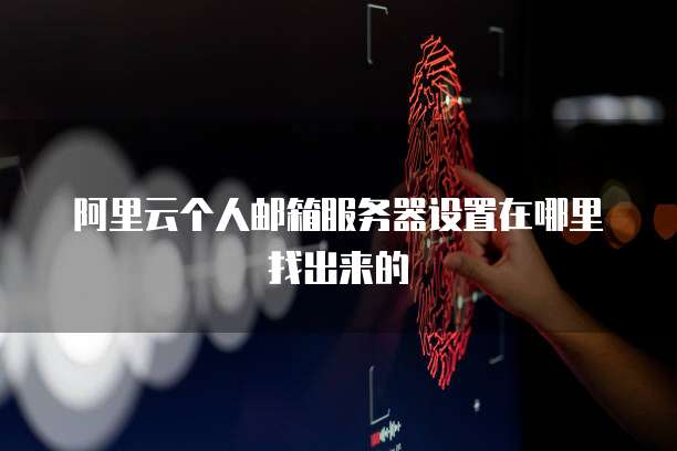 阿里云个人邮箱服务器设置在哪里找出来的