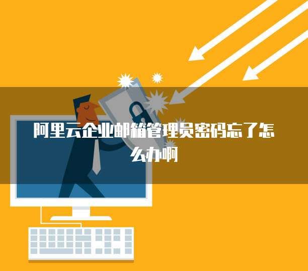 阿里云企业邮箱管理员密码忘了怎么办啊