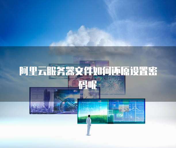 阿里云服务器文件如何还原设置密码呢