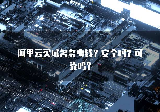 阿里云买域名多少钱?安全吗?可靠吗?