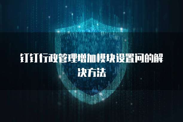 钉钉行政管理增加模块设置问的解决方法