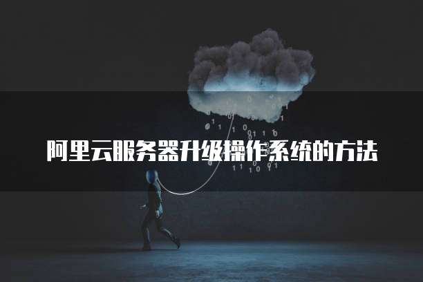 阿里云服务器升级操作系统的方法