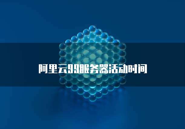 阿里云99服务器活动时间