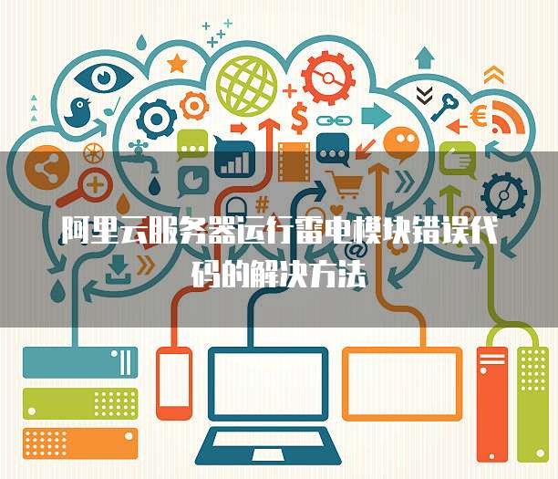 阿里云服务器运行雷电模块错误代码的解决方法
