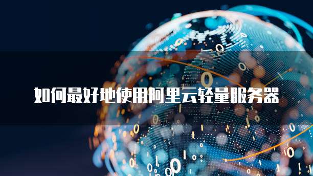 如何最好地使用阿里云轻量服务器