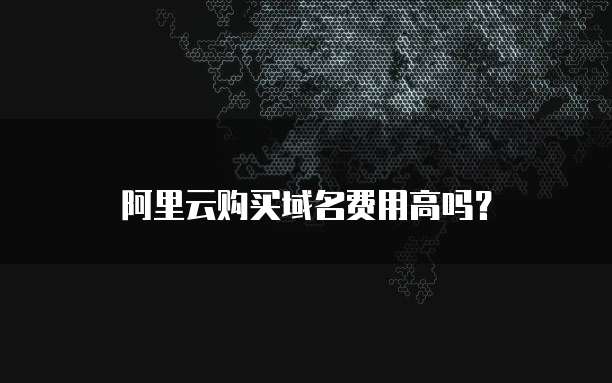 阿里云购买域名费用高吗?
