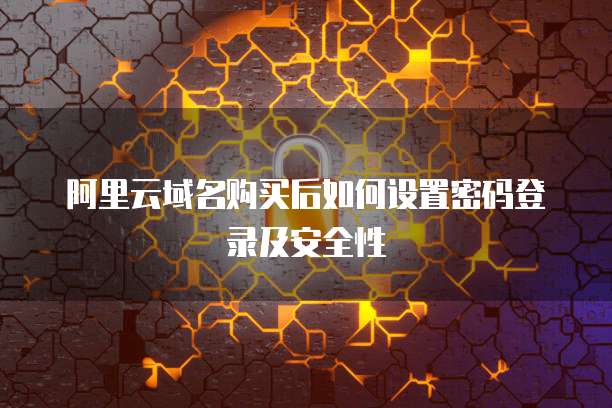 阿里云域名购买后如何设置密码登录及安全性