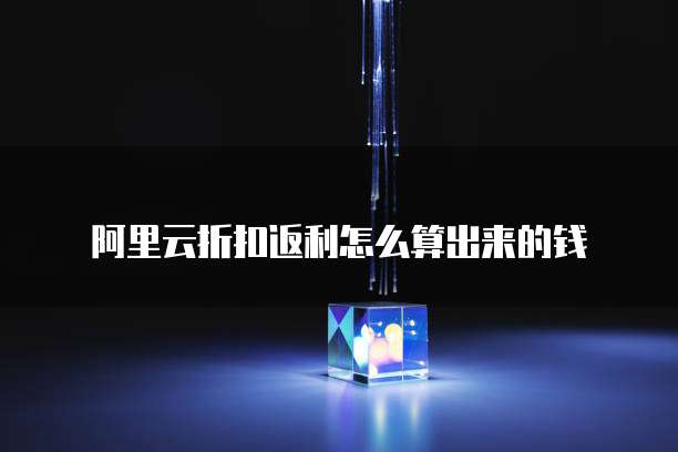 阿里云折扣返利怎么算出来的钱