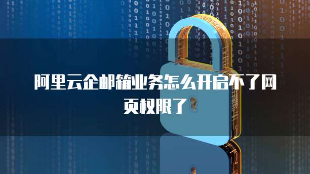 阿里云企邮箱业务怎么开启不了网页权限了